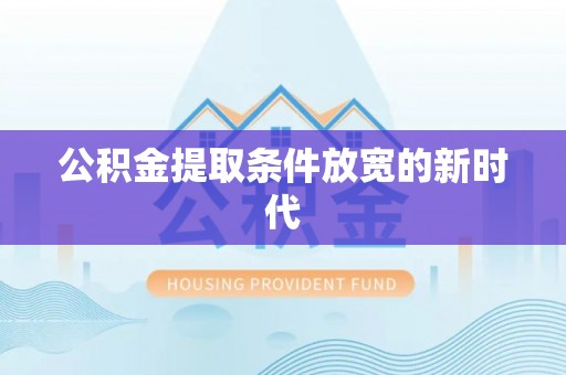 涪陵公积金提取条件放宽的新时代