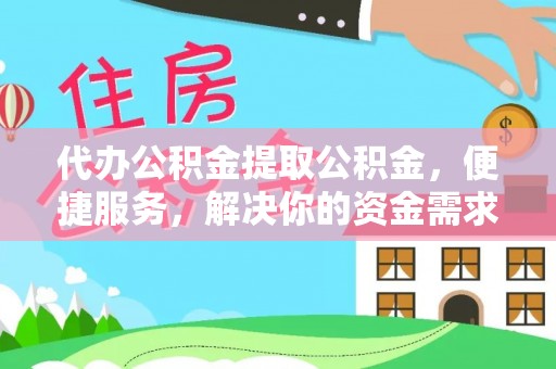 涪陵代办公积金提取公积金，便捷服务，解决你的资金需求