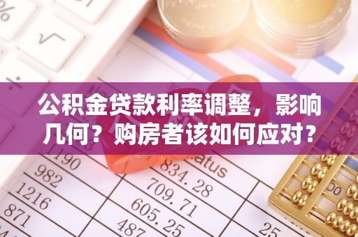 涪陵公积金贷款利率调整，影响几何？购房者该如何应对？