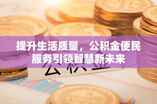 涪陵提升生活质量，公积金便民服务引领智慧新未来