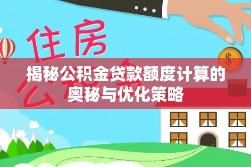 涪陵揭秘公积金贷款额度计算的奥秘与优化策略