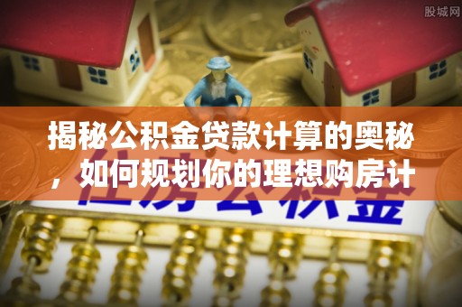 涪陵揭秘公积金贷款计算的奥秘，如何规划你的理想购房计划