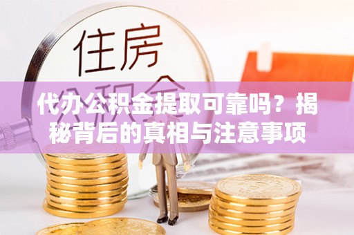 涪陵代办公积金提取可靠吗？揭秘背后的真相与注意事项