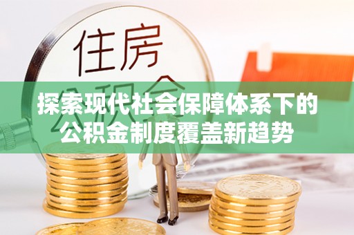涪陵探索现代社会保障体系下的公积金制度覆盖新趋势