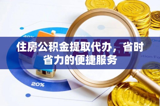 涪陵住房公积金提取代办，省时省力的便捷服务