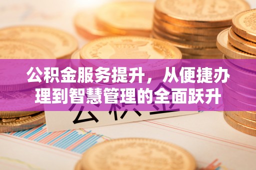 涪陵公积金服务提升，从便捷办理到智慧管理的全面跃升
