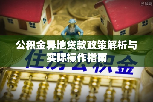 涪陵公积金异地贷款政策解析与实际操作指南