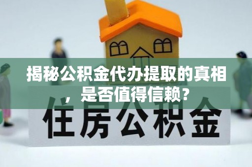 涪陵揭秘公积金代办提取的真相，是否值得信赖？