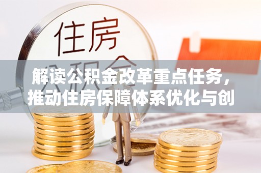 涪陵解读公积金改革重点任务，推动住房保障体系优化与创新