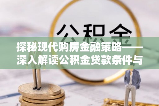 涪陵探秘现代购房金融策略——深入解读公积金贷款条件与优势