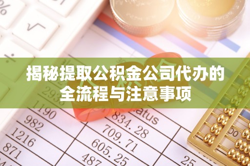 涪陵揭秘提取公积金公司代办的全流程与注意事项