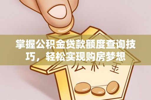 涪陵掌握公积金贷款额度查询技巧，轻松实现购房梦想