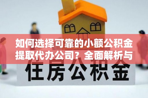 涪陵如何选择可靠的小额公积金提取代办公司？全面解析与实用指南