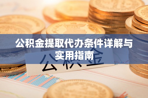 涪陵公积金提取代办条件详解与实用指南