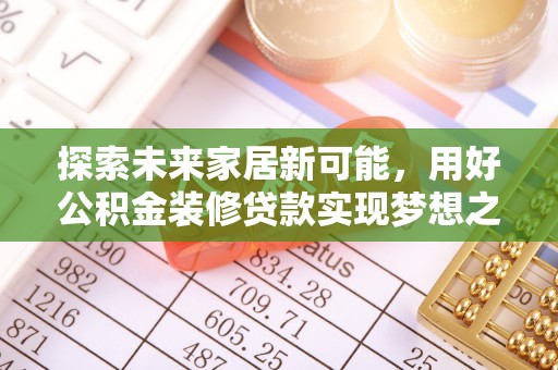 涪陵探索未来家居新可能，用好公积金装修贷款实现梦想之家