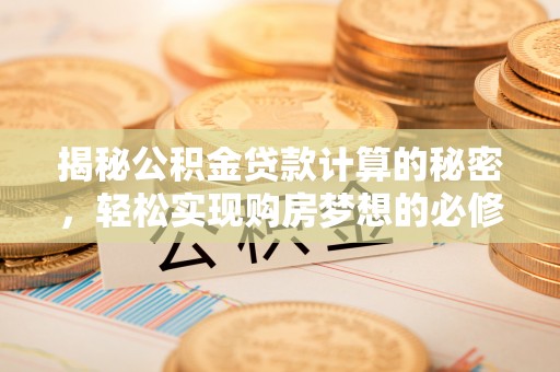 涪陵揭秘公积金贷款计算的秘密，轻松实现购房梦想的必修课