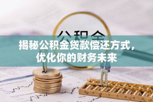 涪陵揭秘公积金贷款偿还方式，优化你的财务未来