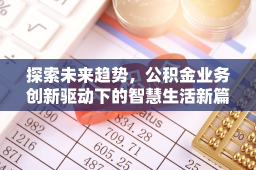 涪陵探索未来趋势，公积金业务创新驱动下的智慧生活新篇章