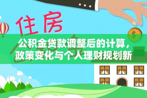 涪陵公积金贷款调整后的计算，政策变化与个人理财规划新思路