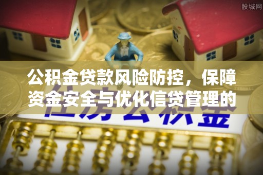 涪陵公积金贷款风险防控，保障资金安全与优化信贷管理的关键策略