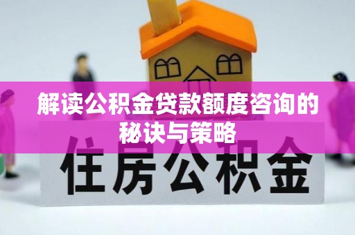 涪陵解读公积金贷款额度咨询的秘诀与策略