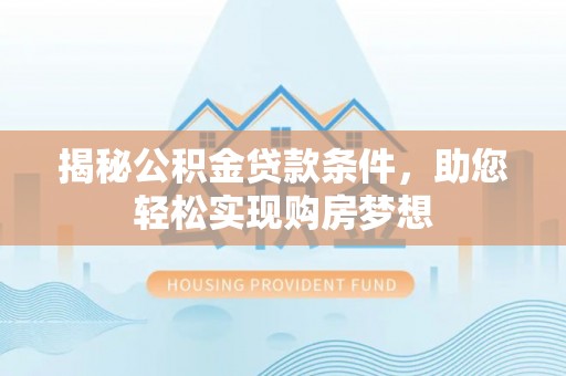 涪陵揭秘公积金贷款条件，助您轻松实现购房梦想