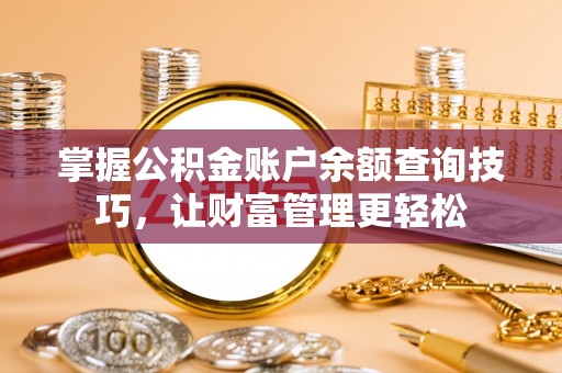 涪陵掌握公积金账户余额查询技巧，让财富管理更轻松