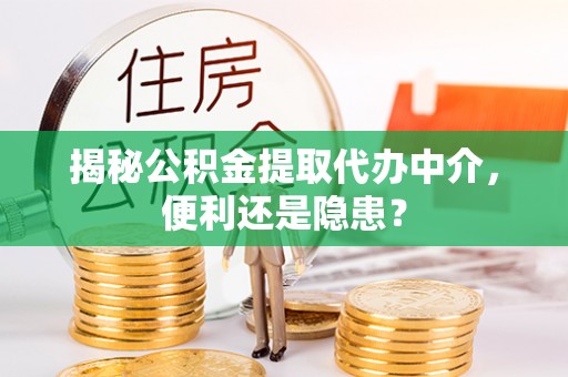 涪陵揭秘公积金提取代办中介，便利还是隐患？