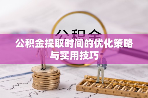 涪陵公积金提取时间的优化策略与实用技巧