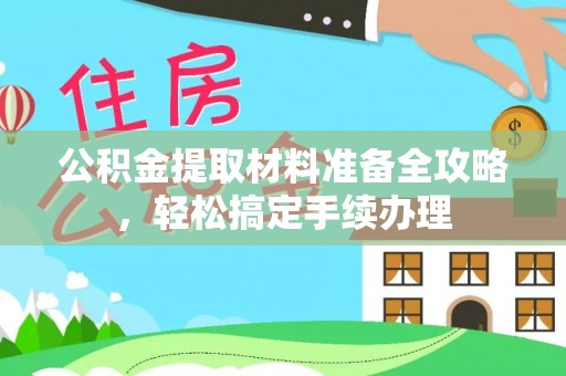 涪陵公积金提取材料准备全攻略，轻松搞定手续办理