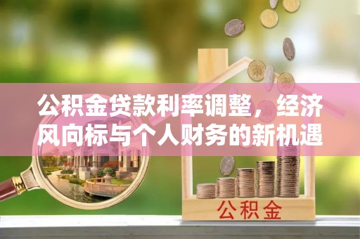 涪陵公积金贷款利率调整，经济风向标与个人财务的新机遇