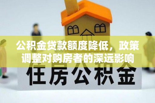涪陵公积金贷款额度降低，政策调整对购房者的深远影响