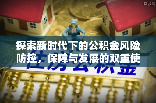 涪陵探索新时代下的公积金风险防控，保障与发展的双重使命