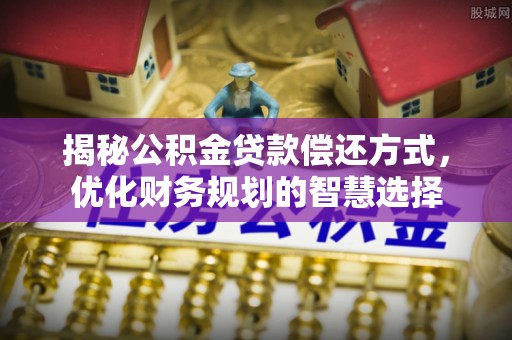 涪陵揭秘公积金贷款偿还方式，优化财务规划的智慧选择