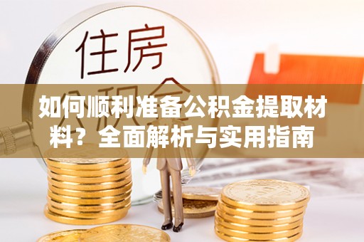 涪陵如何顺利准备公积金提取材料？全面解析与实用指南