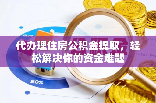 涪陵代办理住房公积金提取，轻松解决你的资金难题