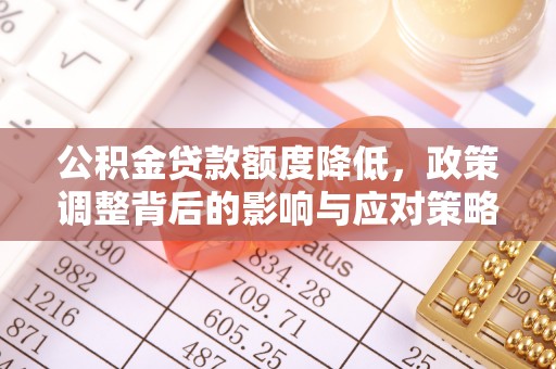 涪陵公积金贷款额度降低，政策调整背后的影响与应对策略