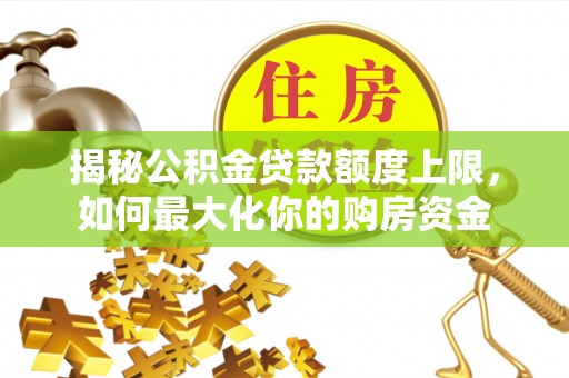 涪陵揭秘公积金贷款额度上限，如何最大化你的购房资金