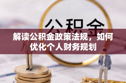 涪陵解读公积金政策法规，如何优化个人财务规划