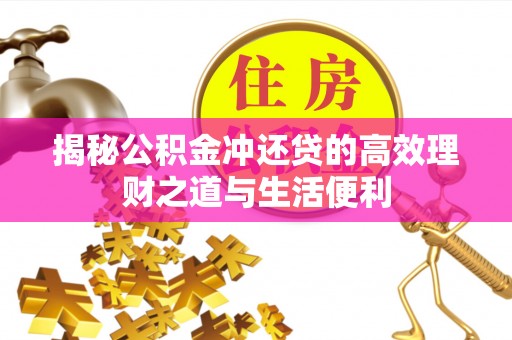 涪陵揭秘公积金冲还贷的高效理财之道与生活便利