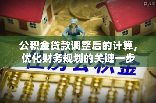 涪陵公积金贷款调整后的计算，优化财务规划的关键一步