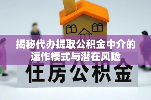 涪陵揭秘代办提取公积金中介的运作模式与潜在风险