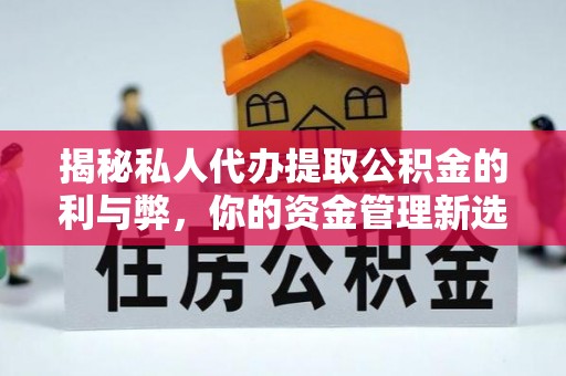 涪陵揭秘私人代办提取公积金的利与弊，你的资金管理新选择