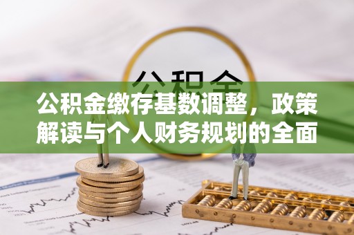 涪陵公积金缴存基数调整，政策解读与个人财务规划的全面分析