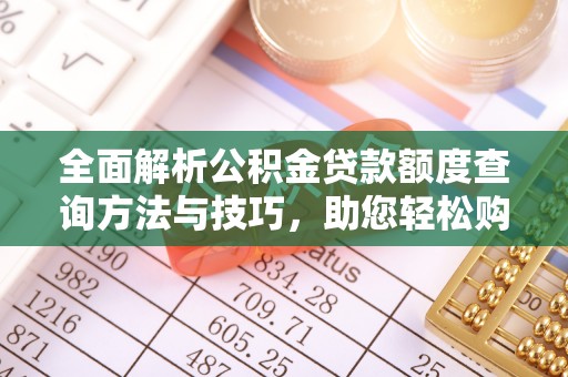 涪陵全面解析公积金贷款额度查询方法与技巧，助您轻松购房