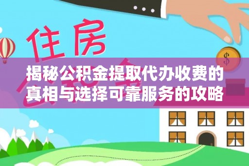涪陵揭秘公积金提取代办收费的真相与选择可靠服务的攻略
