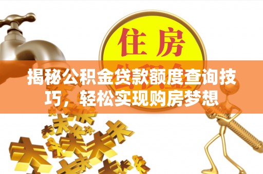 涪陵揭秘公积金贷款额度查询技巧，轻松实现购房梦想