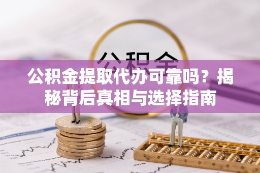 涪陵公积金提取代办可靠吗？揭秘背后真相与选择指南