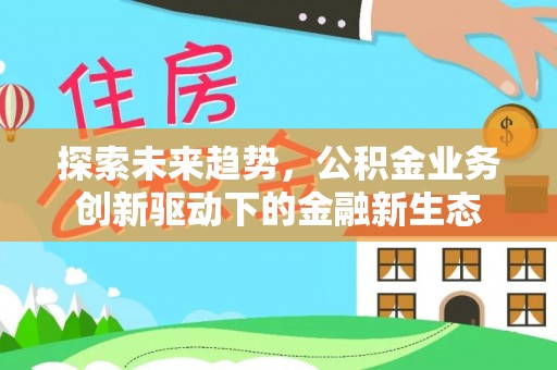 涪陵探索未来趋势，公积金业务创新驱动下的金融新生态