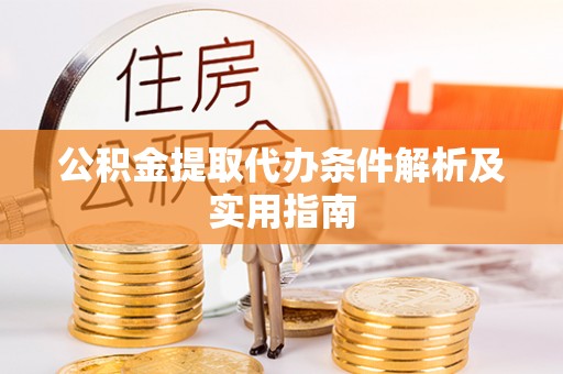 涪陵公积金提取代办条件解析及实用指南